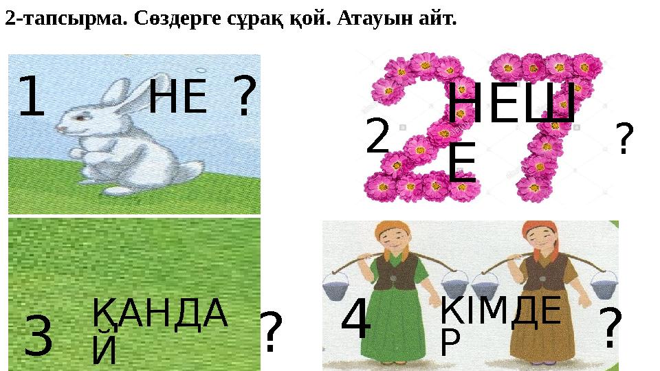 НЕ ҚАНДА Й НЕШ Е КІМДЕ Р? ? ? ?1 3 2 42-тапсырма. Сөздерге сұрақ қой. Атауын айт.
