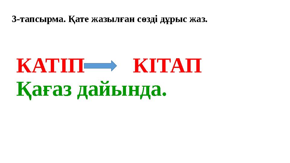 КАТІП КІТАП Қағаз дайында.3-тапсырма. Қате жазылған сөзді дұрыс жаз.