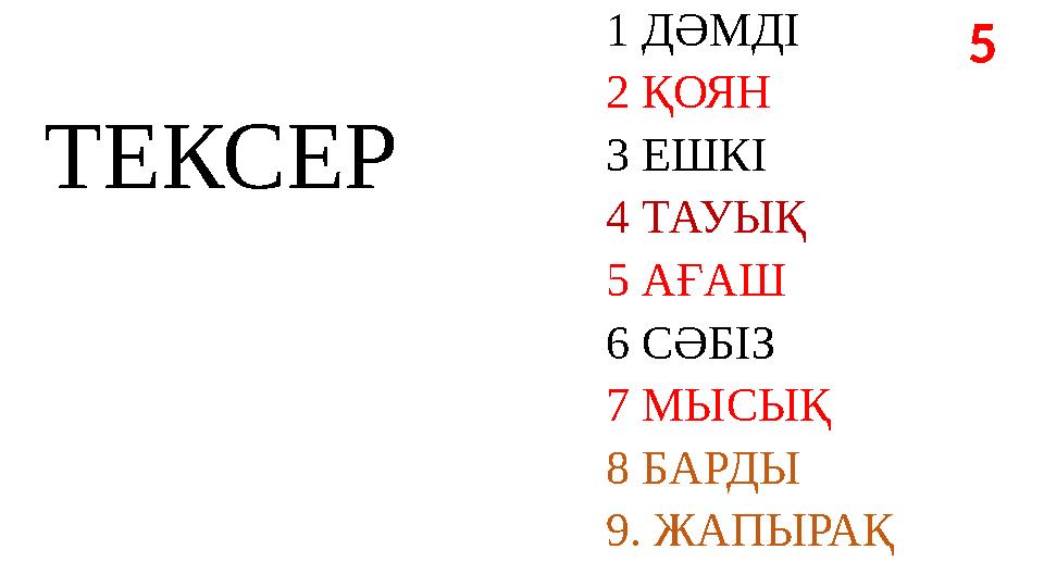 1 ДӘМДІ 2 ҚОЯН 3 ЕШКІ 4 ТАУЫҚ 5 АҒАШ 6 СӘБІЗ 7 МЫСЫҚ 8 БАРДЫ 9. ЖАПЫРАҚ 5 ТЕКСЕР