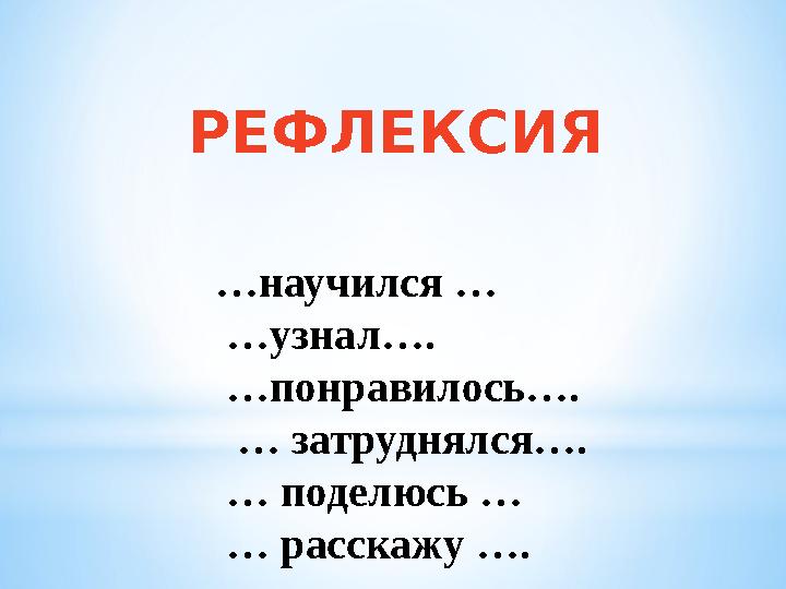 … научился … … узнал…. … понравилось…. … затруднялся…. …