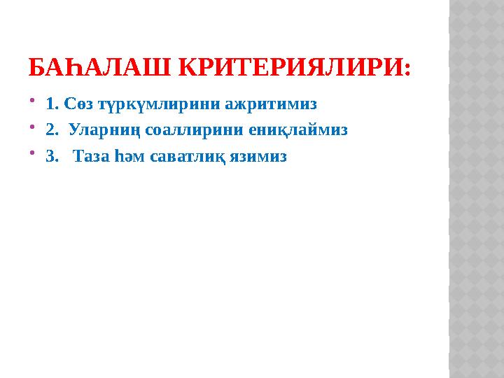 БАҺАЛАШ КРИТЕРИЯЛИРИ:  1. Сөз түркүмлирини ажритимиз  2. Уларниң соаллирини ениқлаймиз  3. Таза һәм саватлиқ язимиз