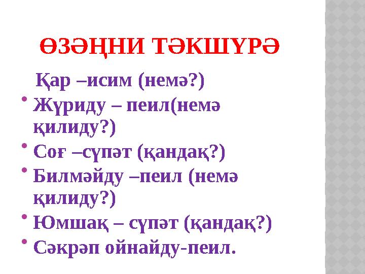 ӨЗӘҢНИ ТӘКШҮРӘ Қар –исим (немә?)  Жүриду – пеил(немә қилиду?)  Соғ –сүпәт (қандақ?)  Билмәйду –пеил (немә қилиду?)  Юм