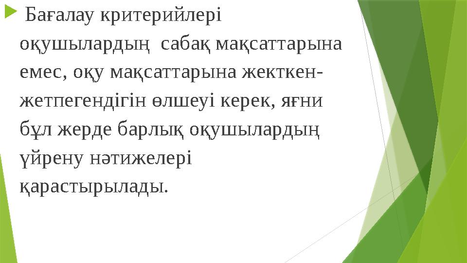  Бағалау критерийлері оқушылардың сабақ мақсаттарына емес, оқу мақсаттарына жекткен- жетпегендігін өлшеуі кере