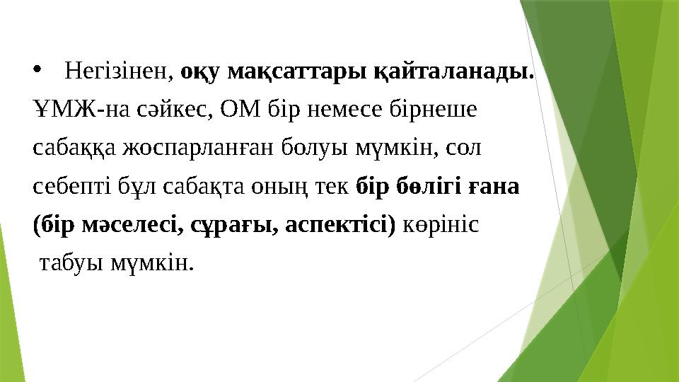 • Негізінен, оқу мақсаттары қайталанады. ҰМЖ-на сәйкес, ОМ бір немесе бірнеше сабаққа жоспарланған болуы мүмкін, сол себепті