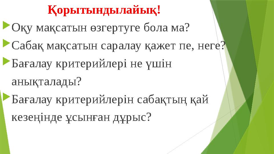 Қорытындылайық!  Оқу мақсатын өзгертуге бола ма?  Сабақ мақсатын саралау қажет пе, неге? 