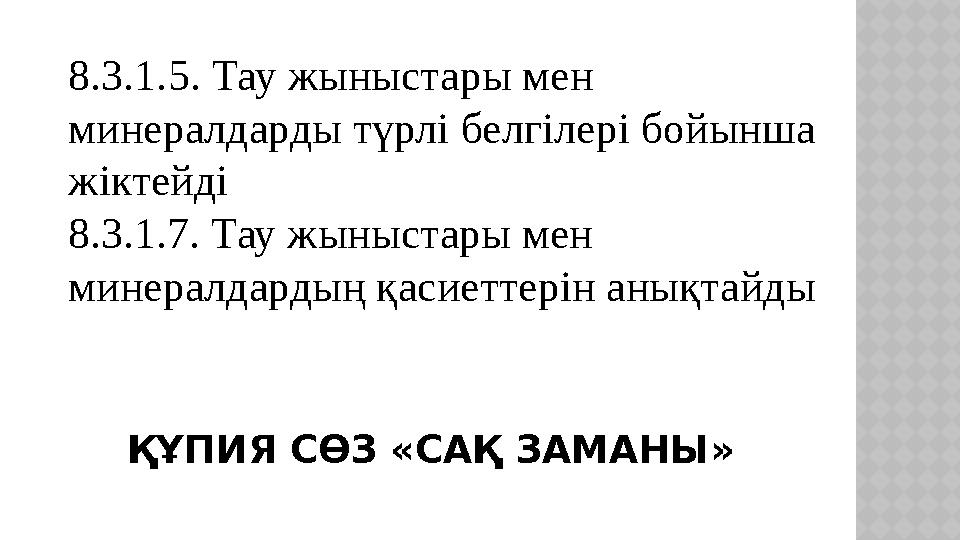 ҚҰПИЯ СӨЗ «САҚ ЗАМАНЫ»8.3.1. 5. Тау жыныстары мен минералдарды түрлі белгілері бойынша жіктейді 8.3.1.7. Тау жыныстары мен м