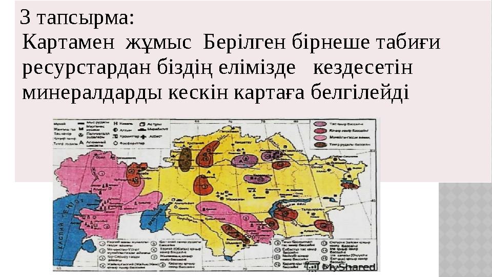 3 тапсырма: Картамен жұмыс Берілген бірнеше табиғи ресурстардан біздің елімізде кездесетін минералдарды кескін картаға бел