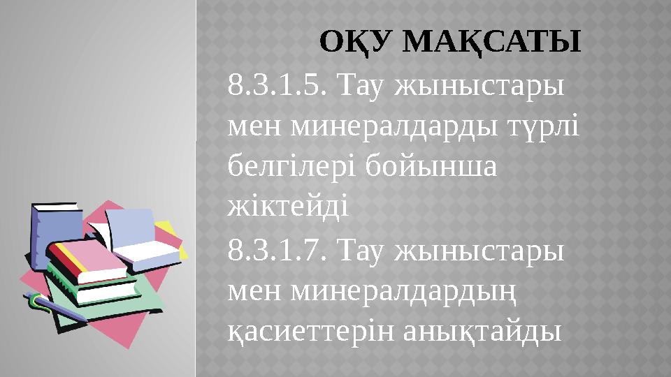 ОҚУ МАҚСАТЫ 8.3.1. 5. Тау жыныстары мен минералдарды түрлі белгілері бойынша жіктейді 8.3.1.7. Тау жыныстары мен минералдар