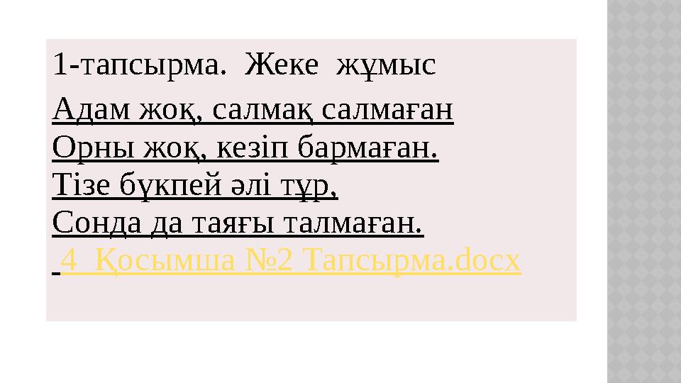 1-тапсырма. Жеке жұмыс Адам жоқ, салмақ салмаған Орны жоқ, кезіп бармаған. Тізе бүкпей әлі тұр, Сонда да таяғы талмаған. 4_Қ