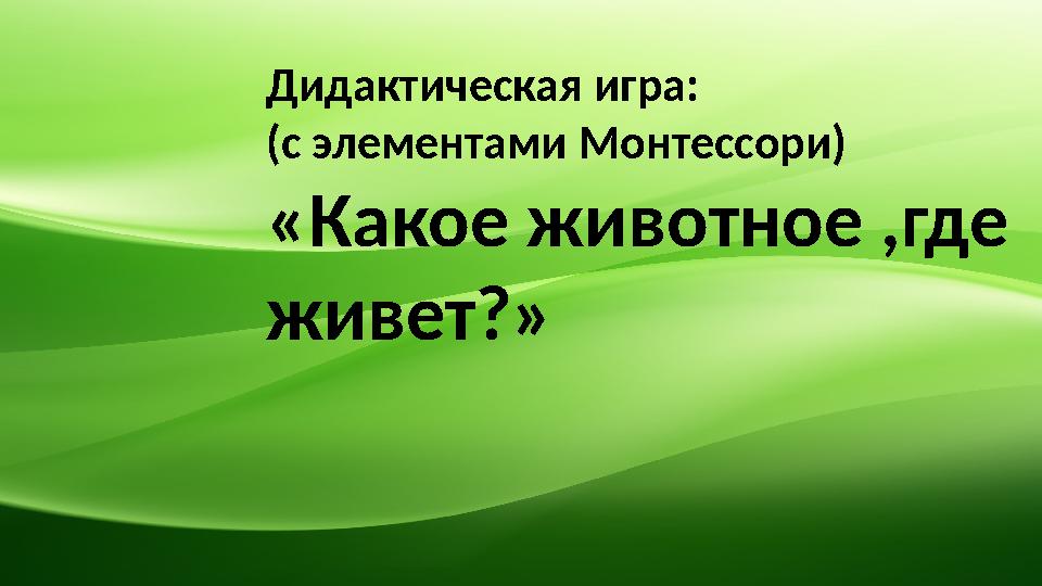 Дидактическая игра: (с элементами Монтессори) «Какое животное ,где живет?»