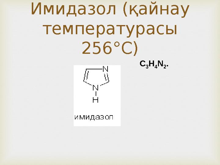 Имидазол (қайнау температурасы 256°С) C 3 H 4 N 2 .