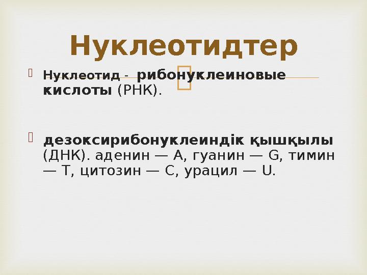  Нуклеотид - рибонуклеиновые кислоты (РНК).  дезоксирибонуклеиндік қышқылы (ДНК). аденин — А, гуанин — G, тимин — Т,