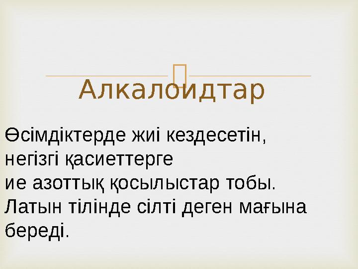  Алкалоидтар Өсімдіктерде жиі кездесетін, негізгі қасиеттерге ие азоттық қосылыстар тобы. Латын тілінде сілті деген мағына бе