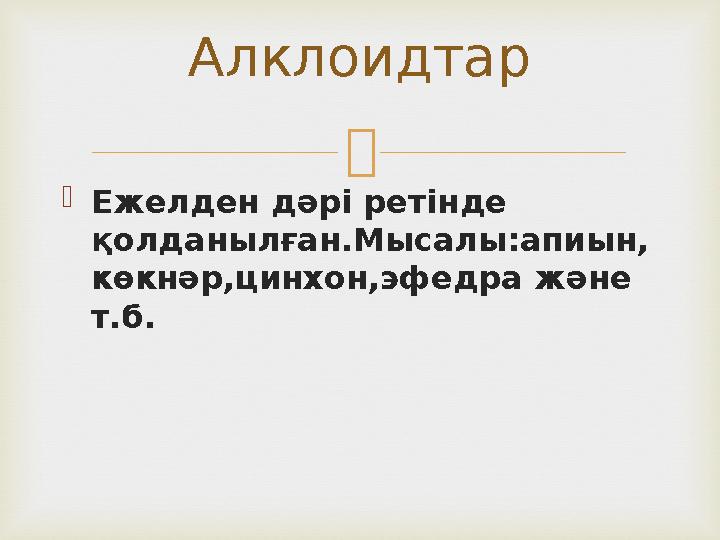   Ежелден дәрі ретінде қолданылған.Мысалы:апиын, көкнәр,цинхон,эфедра және т.б. Алклоидтар