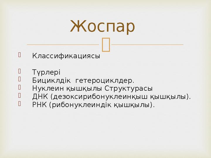   Классификациясы  Түрлері  Бициклдік гетероциклдер.  Нуклеин қышқылы Структурасы  ДНК (дезоксирибонуклеинқыш қышқылы).