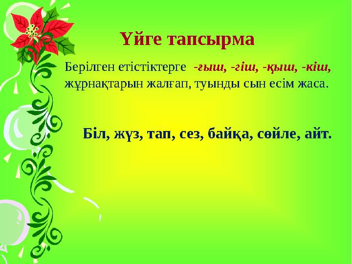 Үйге тапсырма Берілген етістіктерге -ғыш, -гіш, -қыш, -кіш, жұрнақтарын жалғап, туынды сын есім жаса. Біл, жүз, тап, сез,