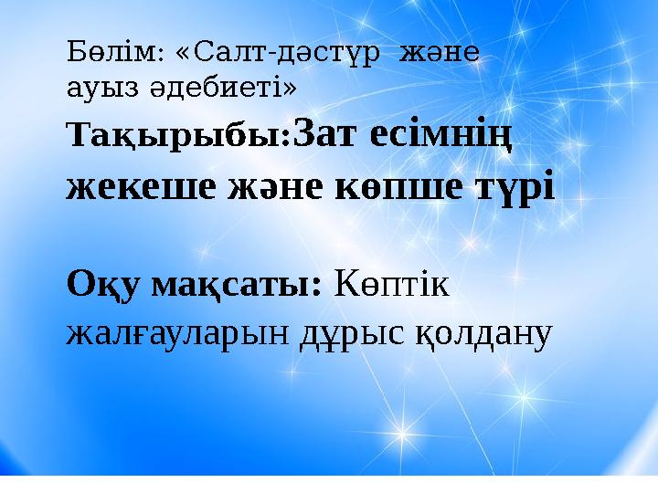 Бөлім: «Салт-дәстүр және ауыз әдебиеті» Тақырыбы: Зат есімнің жекеше және көпше түрі Оқу мақсаты: Көптік жалғауларын дұрыс