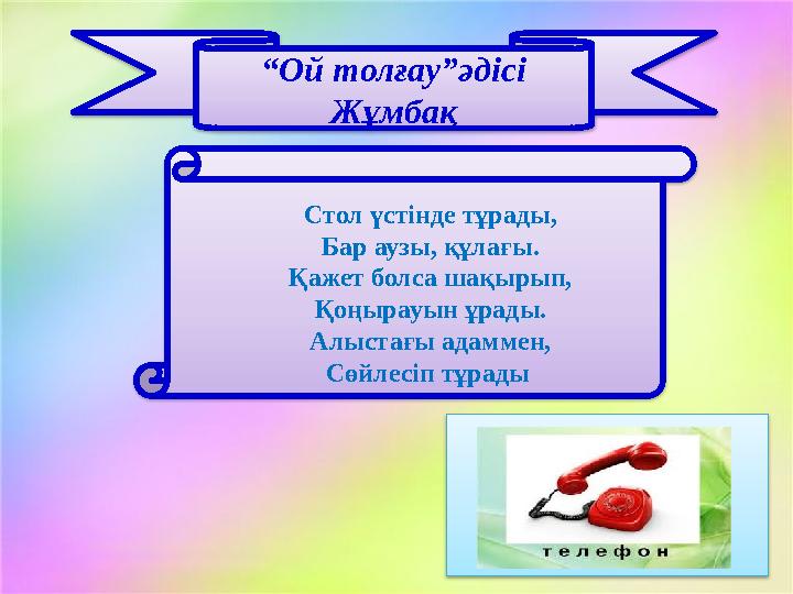 “ Ой толғау”әдісі Жұмбақ Стол үстінде тұрады, Бар аузы, құлағы. Қажет болса шақырып, Қоңырауын ұрады. Алыстағы адаммен, Сөйлесіп