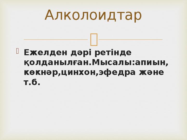   Ежелден дәрі ретінде қолданылған.Мысалы:апиын, көкнәр,цинхон,эфедра және т.б. Алколоидтар
