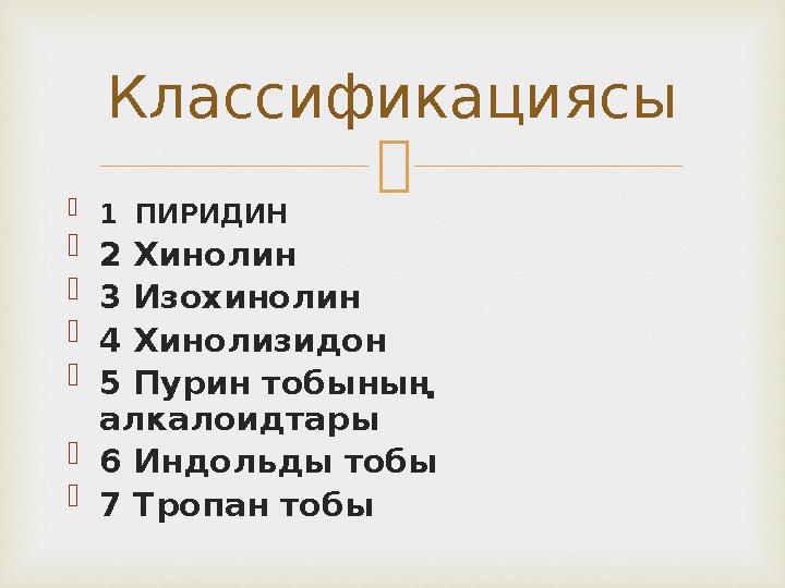   1 ПИРИДИН  2 Хинолин  3 Изохинолин  4 Хинолизидон  5 Пурин тобының алкалоидтары  6 Индольды тобы  7 Тропан тобы Клас