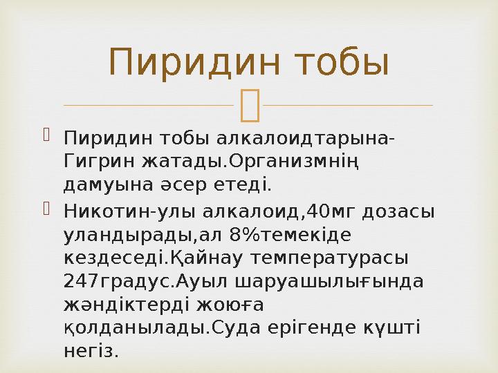   Пиридин тобы алкалоидтарына- Гигрин жатады.Организмнің дамуына әсер етеді.  Никотин-улы алкалоид,40мг дозасы уландырады,а