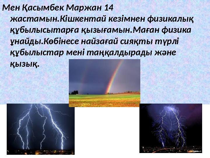 Мен Қасымбек Маржан 14 жастамын . Кішкентай кезімнен физикалық құбылысытарға қызығамын . Маған физика ұнайды . Көбінесе най