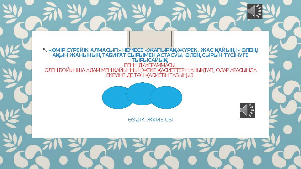 5 . «ӨМІР СҮРЕЙІК АЛМАСЫП» НЕМЕСЕ «ЖАПЫРАҚ-ЖҮРЕК, ЖАС ҚАЙЫҢ!» ӨЛЕҢІ АҚЫН ЖАНЫНЫҢ ТАБИҒАТ СЫРЫМЕН АСТАСУЫ. ӨЛЕҢ СЫРЫН ТҮСІНУГЕ