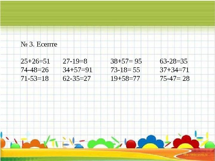 № 3. Есепте 25+26=51 27-19=8 38+57= 95 63-28= 35 74-48=26 34+57 =91 73-18= 55