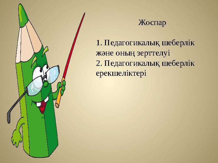 Жоспар 1. Педагогикалық шеберлік және оның зерттелуі 2. Педагогикалық шеберлік ерекшеліктері