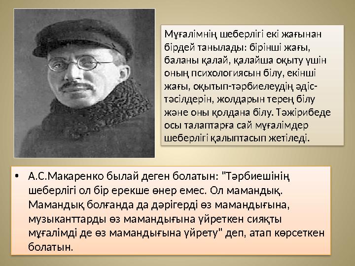 • А.С.Макаренко былай деген болатын: "Тәрбиешінің шеберлігі ол бір ерекше өнер емес. Ол мамандық. Мамандық болғанда да дәрігер