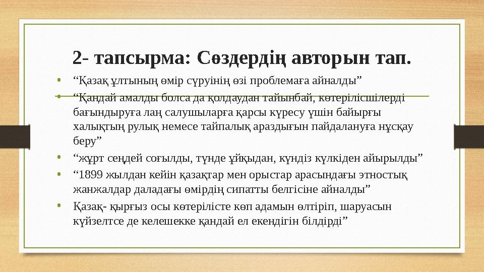2- тапсырма: Сөздердің авторын тап. • “ Қазақ ұлтының өмір сүруінің өзі проблемаға айналды” • “ Қандай амалды болса да қолдаудан