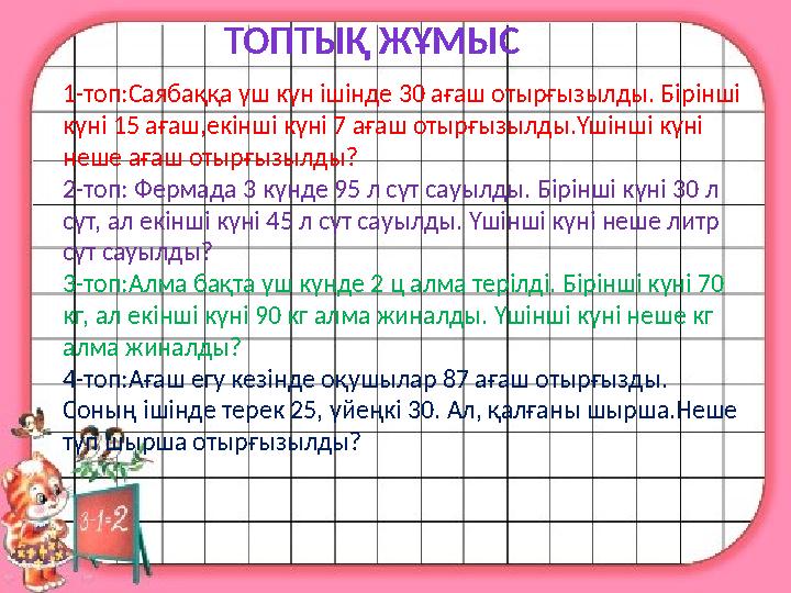 ТОПТЫҚ ЖҰМЫС 1-топ:Саябаққа үш күн ішінде 30 ағаш отырғызылды. Бірінші күні 15 ағаш,екінші күні 7 ағаш отырғызылды.Үшінші күні