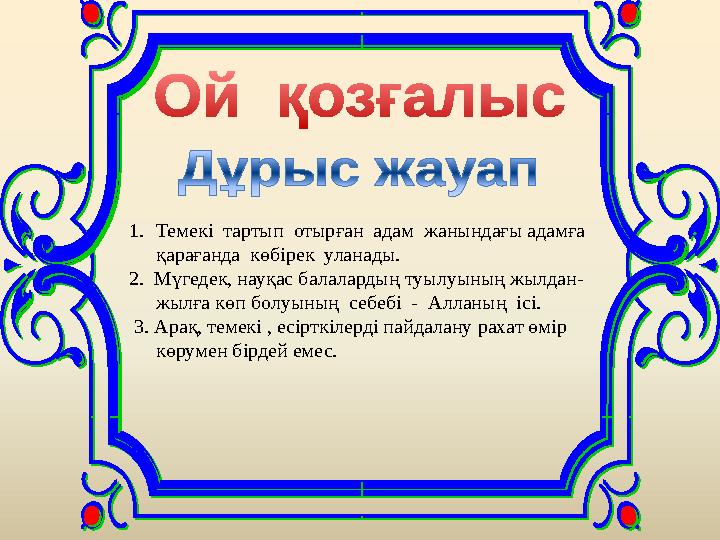 1. Темекі тартып отырған адам жанындағы адамға қарағанда көбірек уланады. 2. Мүгедек, науқас балалардың туылуының жылда