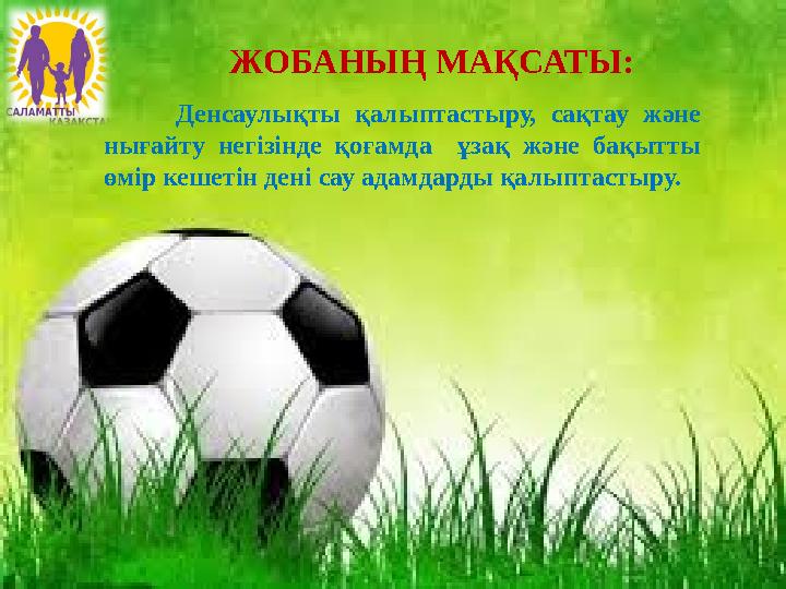 ЖОБАНЫҢ МАҚСАТЫ: Денсаулықты қалыптастыру, сақтау және нығайту негізінде қоғамда ұзақ және бақытты өмір ке