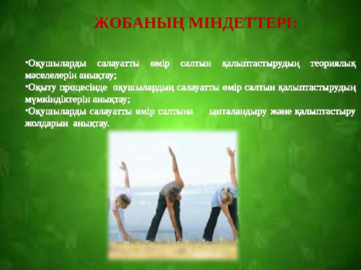ЖОБАНЫҢ МІНДЕТТЕРІ: • Оқушыларды салауатты өмір салтын қалыптастырудың теориялық мәселелерін анықтау; • Оқыту процесінде