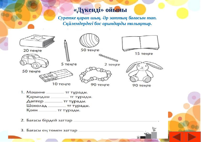 «Дүкенді» ойыны Суретке қарап шық. Әр заттың бағасын тап. Сқйлемдердегі бос орындарды толықтыр.