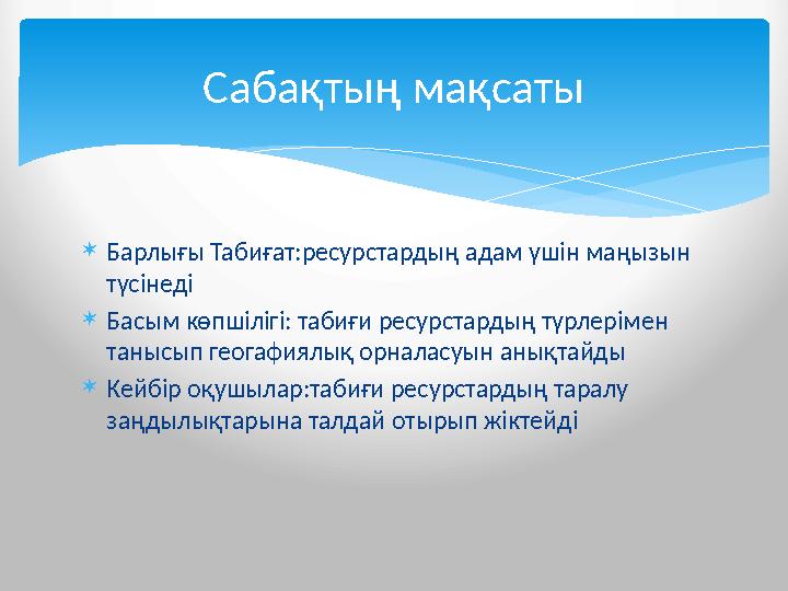  Барлығы Табиғат:ресурстардың адам үшін маңызын түсінеді  Басым көпшілігі: табиғи ресурстардың түрлерімен танысып геогафиялы