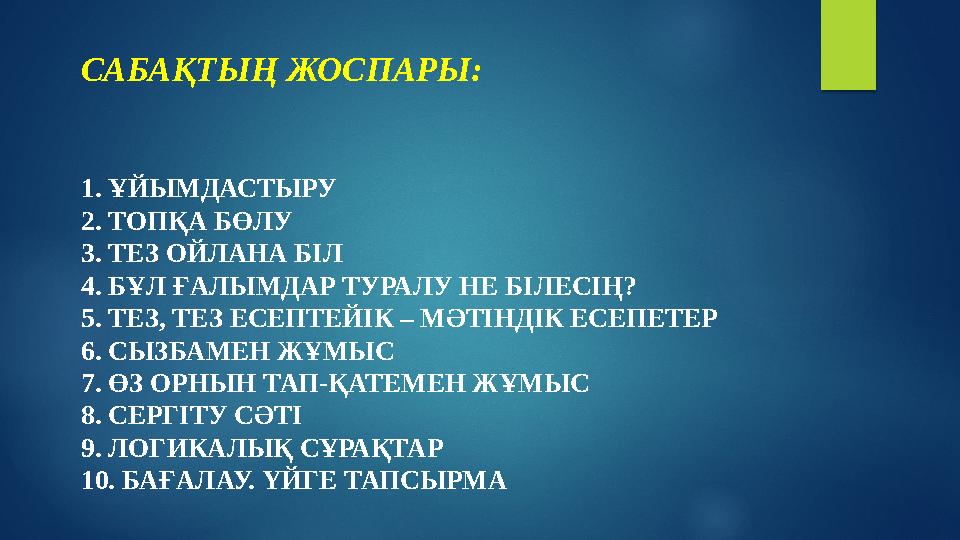 САБАҚТЫҢ ЖОСПАРЫ: 1. ҰЙЫМДАСТЫРУ 2. ТОПҚА БӨЛУ 3. ТЕЗ ОЙЛАНА БІЛ 4. БҰЛ ҒАЛЫМДАР ТУРАЛУ НЕ БІЛЕСІҢ? 5. ТЕЗ, ТЕЗ ЕСЕПТЕЙІК – МӘТІ