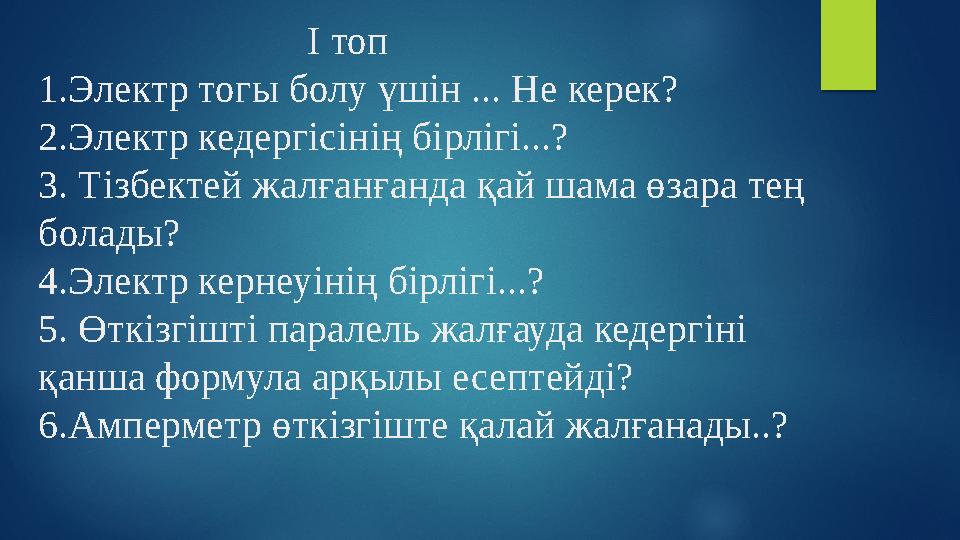 І топ 1.Электр тогы болу үшін ... Не керек? 2.Электр кедергісінің бірлігі...? 3. Тізбектей жалғанға