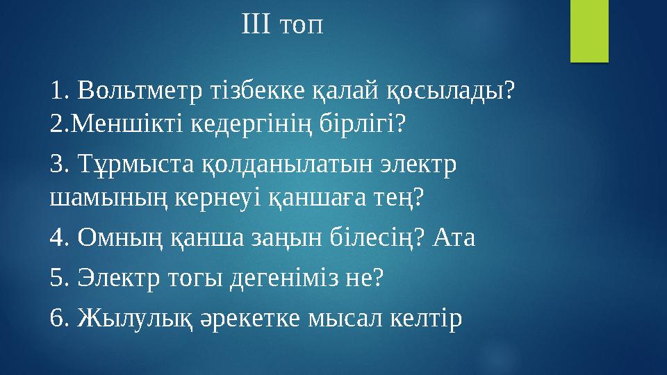 ІІІ топ 1. Вольтметр тізбекке қалай қосылады? 2.Меншікті кедергінің бірлігі? 3. Тұрмыста қолданылатын электр шамының кернеуі қа