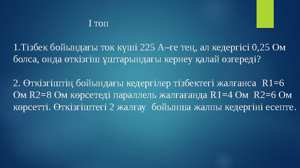 І топ 1.Тізбек бойындағы ток күші 225 А–ге тең, ал кедергісі 0,25 Ом болса, онда өткізгіш ұштары