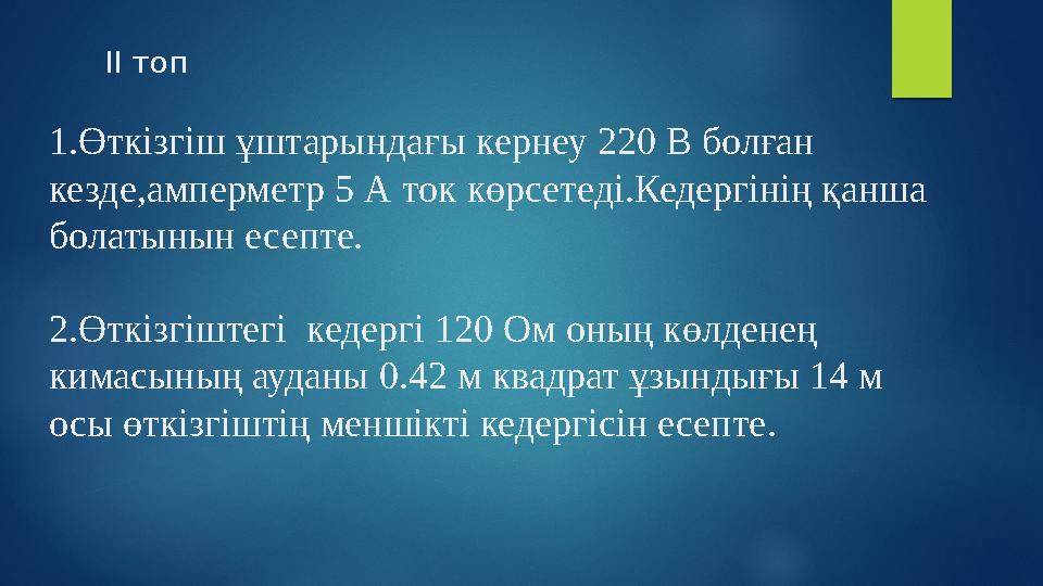 ІІ топ 1.Өткізгіш ұштарындағы кернеу 220 В болған кезде,амперметр 5 А ток көрсетеді.Кедергінің қанша болатынын есепт