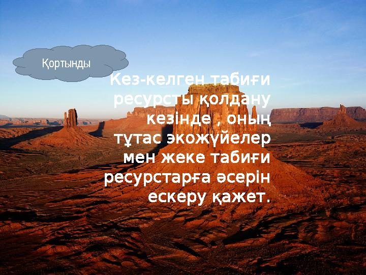 : Кез-келген табиғи ресурсты қолдану кезінде , оның тұтас экожүйелер мен жеке табиғи ресурстарға әсерін ескеру қажет.Қорытын