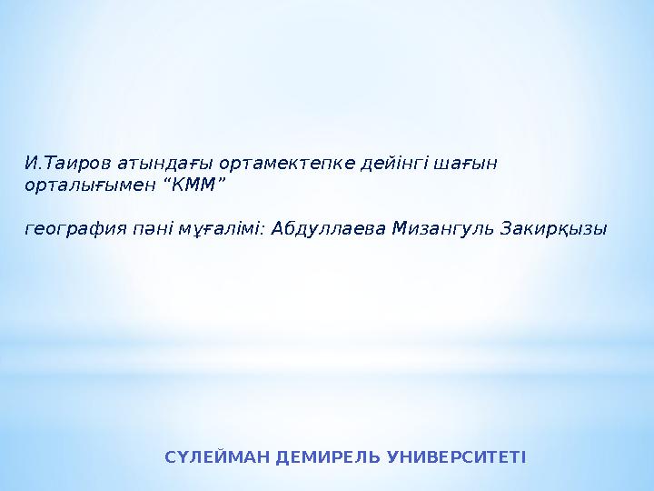 И.Таиров атындағы ортамектепке дейінгі шағын орталығымен “ КММ ” география пәні мұғалімі : Абдуллаева Мизангуль Закирқызы С
