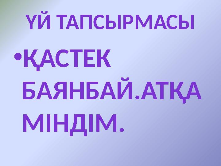 ҮЙ ТАПСЫРМАСЫ • ҚАСТЕК БАЯНБАЙ.АТҚА МІНДІМ.