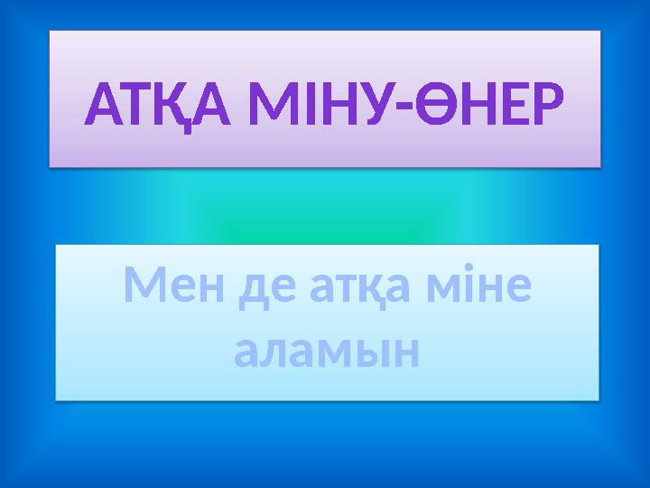 АТҚА МІНУ-ӨНЕР Мен де атқа міне аламын