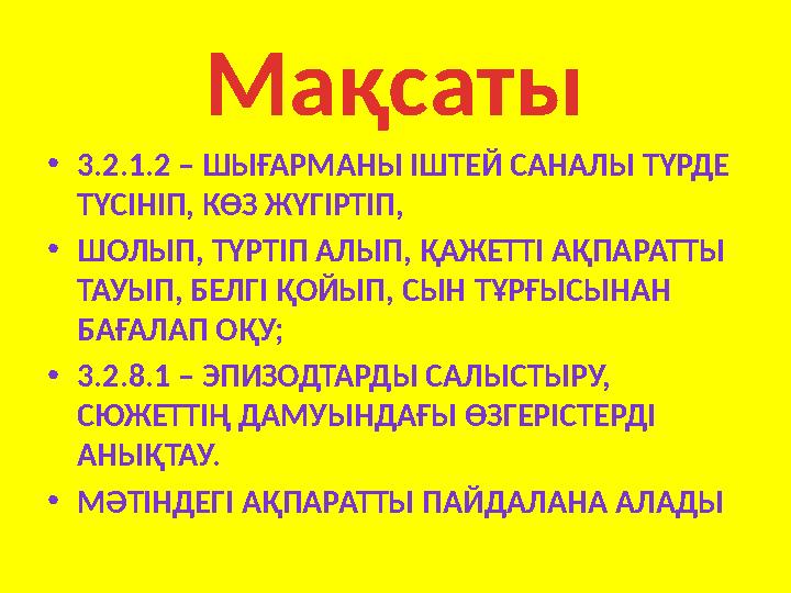 Мақсаты • 3.2.1.2 – ШЫҒАРМАНЫ ІШТЕЙ САНАЛЫ ТҮРДЕ ТҮСІНІП, КӨЗ ЖҮГІРТІП, • ШОЛЫП, ТҮРТІП АЛЫП, ҚАЖЕТТІ АҚПАРАТТЫ ТАУЫП, БЕЛГІ Қ