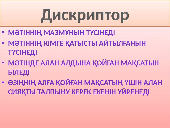 Дискриптор • МӘТІННІҢ МАЗМҰНЫН ТҮСІНЕДІ • МӘТІННІҢ КІМГЕ ҚАТЫСТЫ АЙТЫЛҒАНЫН ТҮСІНЕДІ • МӘТІНДЕ АЛАН АЛДЫНА ҚОЙҒАН МАҚСАТЫН БІЛ