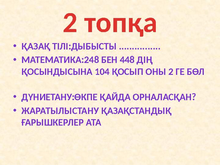 2 топқа • ҚАЗАҚ ТІЛІ:ДЫБЫСТЫ ................ • МАТЕМАТИКА:248 БЕН 448 ДІҢ ҚОСЫНДЫСЫНА 104 ҚОСЫП ОНЫ 2 ГЕ БӨЛ • ДҮНИЕТАНУ: