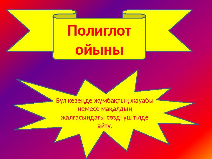 • в Полиглот ойыны Бұл кезеңде жұмбақтың жауабы немесе мақалдың жалғасындағы сөзді үш тілде айту.